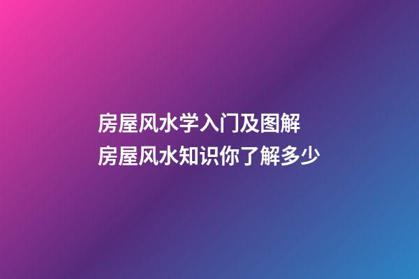 房屋风水学入门及图解 房屋风水知识你了解多少